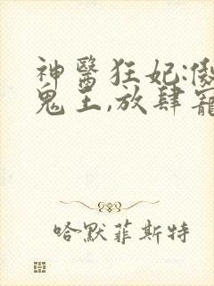 神医狂妃:傲娇鬼王,放肆宠