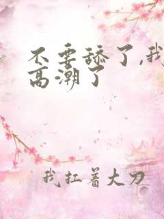 不要舔了,我要高潮了
