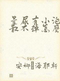 晨尿有小泡泡消散不掉怎么回事