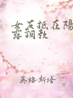 女友抵在阳台暴露调教