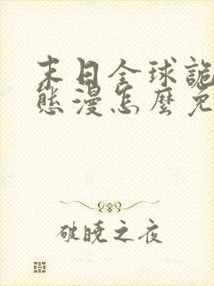 末日全球诡异动态漫怎么免费看
