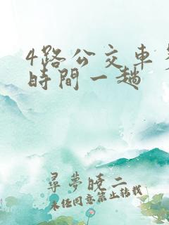 4路公交车多少时间一趟 4路公交车多少时间一趟