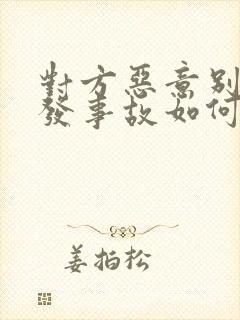 对方恶意别车引发事故如何处理 对方恶意别车引发事故如何处理