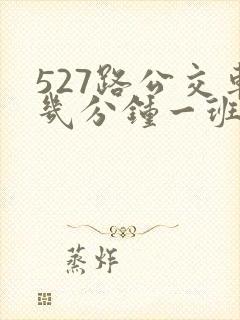 527路公交车几分钟一班 527路公交车几分钟一班
