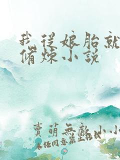 我从娘胎就开始修炼小说