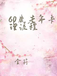 60岁老年卡办理流程