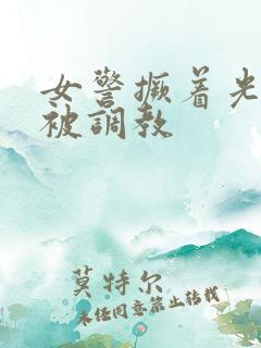 女警撅着光屁股被调教