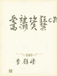 受被攻狂c躁到高潮失禁