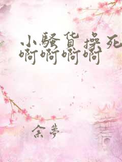 小骚货操死你啊啊啊啊啊 小骚货操死你啊啊啊啊啊