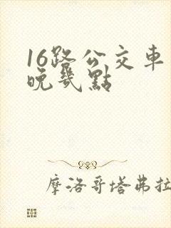 16路公交车最晚几点
