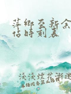 萍乡至新余火车站时刻表