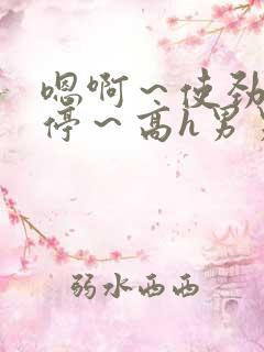 嗯啊～使劲～别停～高h男男