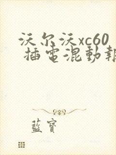 沃尔沃xc60 插电混动报价 沃尔沃xc60 插电混动报价