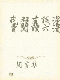 我超有钱漫画免费阅读六漫画 我超有钱漫画免费阅读六漫画