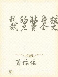 我的贴身校花总裁免费全文阅读 我的贴身校花总裁免费全文阅读