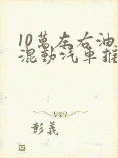 10万左右油电混动汽车推荐