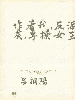 作者我,反派炮灰,专撩女主小说