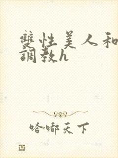 双性美人和继夫调教h