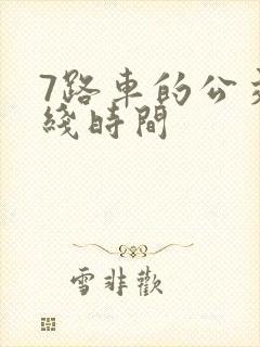 7路车的公交路线时间 7路车的公交路线时间