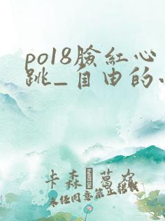 po18脸红心跳_自由的小说