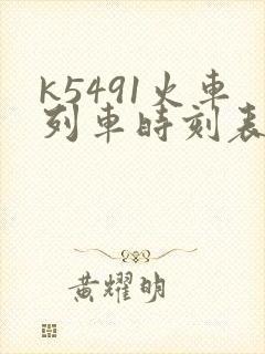 k5491火车列车时刻表和经过站 k5491火车列车时刻表和经过站