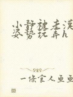 小静被老汉各种姿势玩弄h