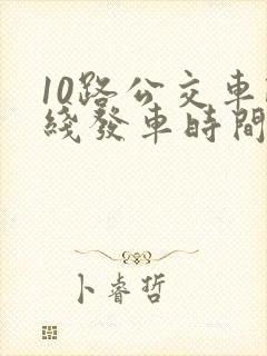 10路公交车路线发车时间表