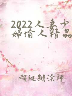 2022人妻少妇偷人精品视频