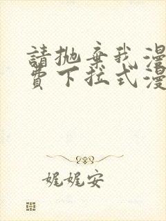 请抛弃我漫画免费下拉式漫画