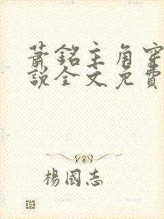 萧铭主角穿越小说全文免费阅读 萧铭主角穿越小说全文免费阅读