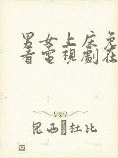 男女上床免费观看电视剧在线高清