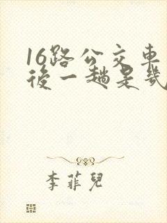 16路公交车最后一趟是几点