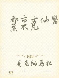 都市古仙医免费叶不凡