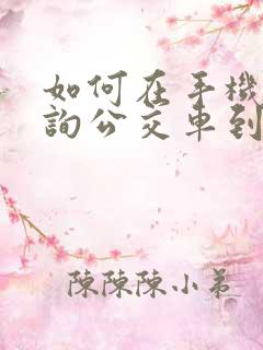 如何在手机上查询公交车到站时间