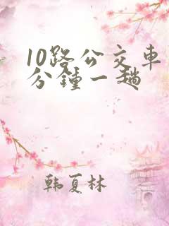 10路公交车几分钟一趟