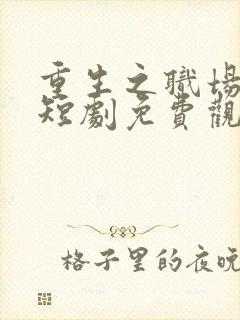 重生之职场狂人短剧免费观看
