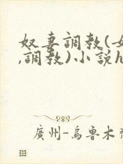奴妻调教(女m,调教)小说hhh 奴妻调教(女m,调教)小说hhh