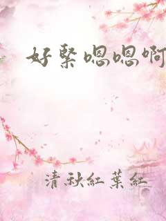 好紧嗯嗯啊啊 好紧嗯嗯啊啊