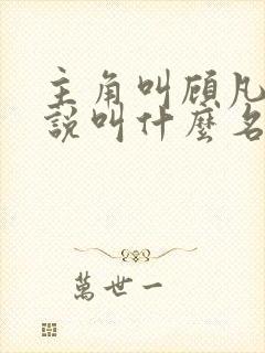 主角叫顾凡的小说叫什么名字 主角叫顾凡的小说叫什么名字