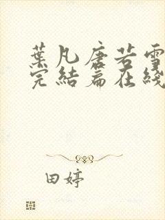 叶凡唐若雪全本完结篇在线看