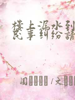 楼上漏水到楼下民事纠纷请律师多少钱
