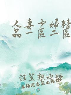 人妻少妇精彩视品一区二区三区