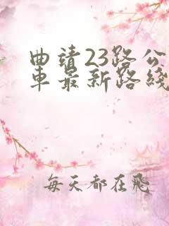 曲靖23路公交车最新路线和时间 曲靖23路公交车最新路线和时间