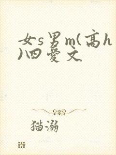 女s男m(高h)四爱文 女s男m(高h)四爱文