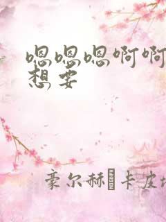 嗯嗯嗯啊啊啊啊想要