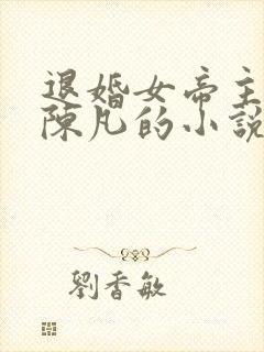 退婚女帝主角叫陈凡的小说