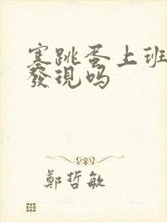 塞跳蛋上班会被发现吗 塞跳蛋上班会被发现吗