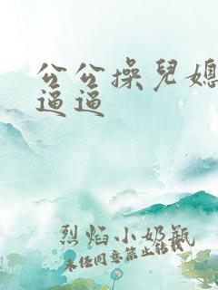 公公操儿媳妇小逼逼