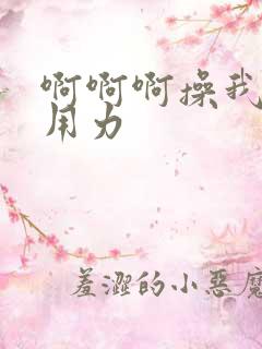 啊啊啊操我好爽用力