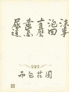尿黄有泡沫有味道怎么回事